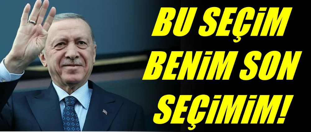 Cumhurbaşkanı Erdoğan: Bu benim son seçimim!