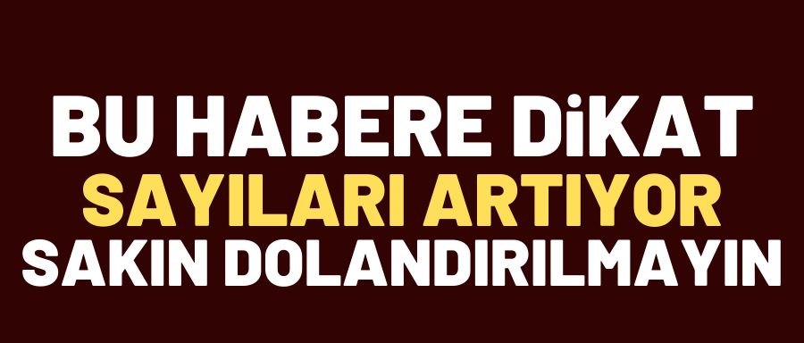 AMAN DİKKAT! SAKIN DOLANDIRILMAYIN