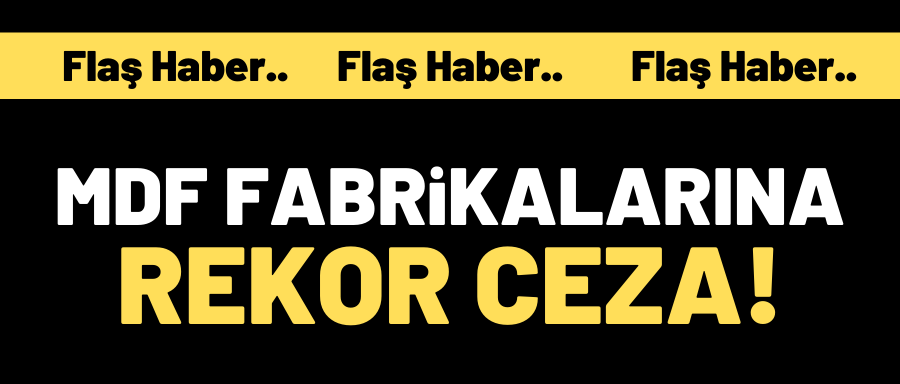 MDF FABRİKALARINA REKOR CEZA!