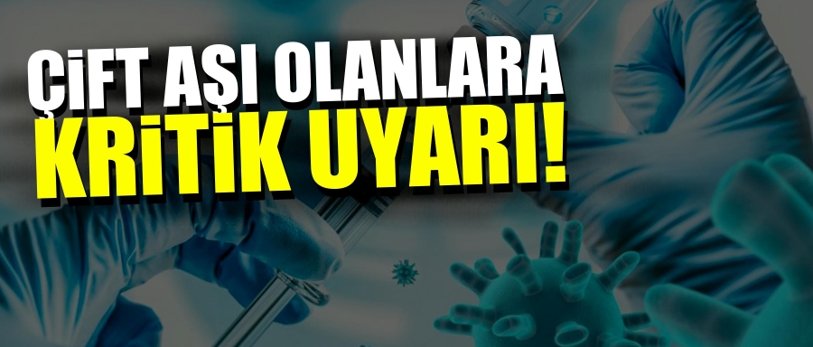 ÇİFT AŞI OLANLAR BU HABERE DİKKAT!