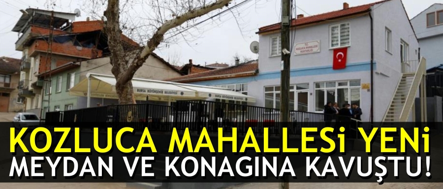 KOZLUCA MAHALLESİ YENİ MEYDAN VE KONAĞINA KAVUŞTU!