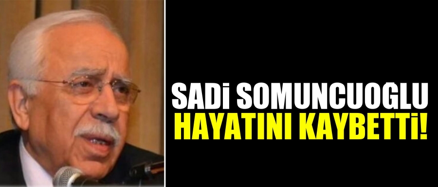 SADİ SOMUNCUOĞLU HAYATINI KAYBETTİ!