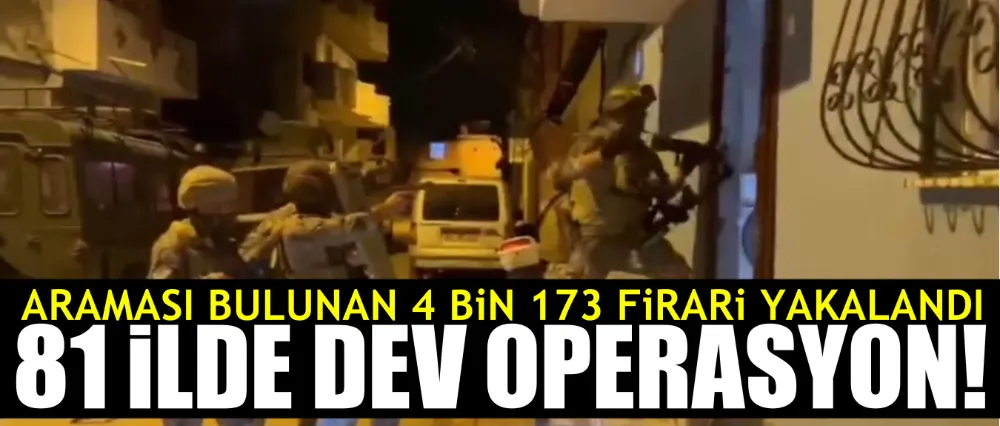 81 İLDE FİRARİLERE YÖNELİK OPERASYON!