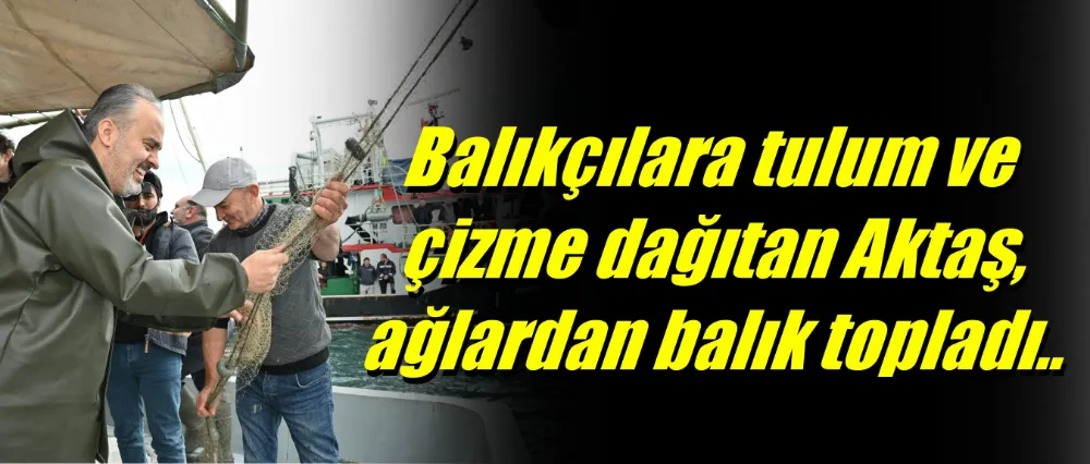 Balıkçılara tulum ve çizme dağıtan Başkan, ağlardan balık topladı