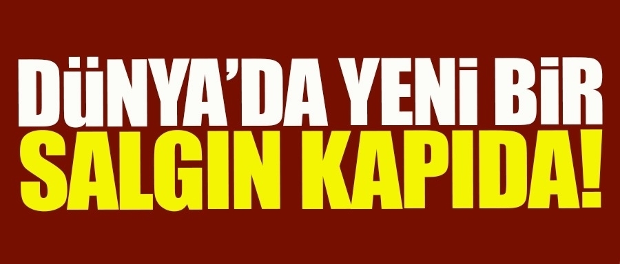 Yeni salgın kapıda!