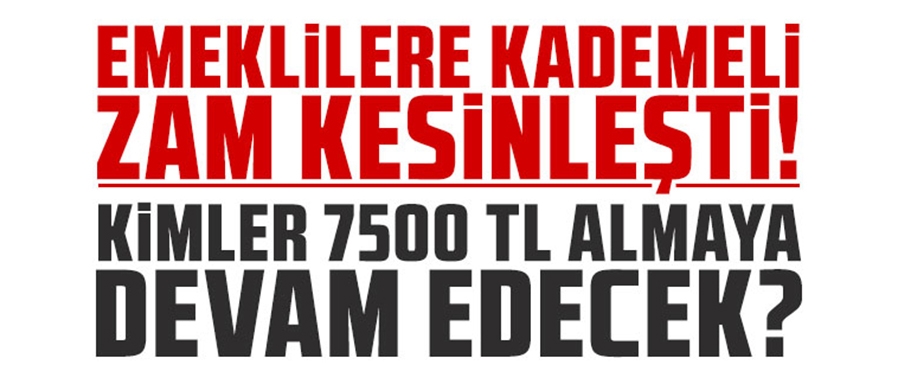 Emeklilere kademeli zam kesinleşti; Kimler 7.500 TL almaya devam edecek?	