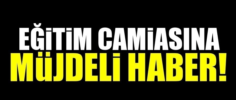Eğitim camiasına müjdeli haber!