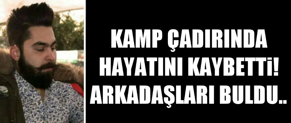 Çadırda hayatını kaybetti!