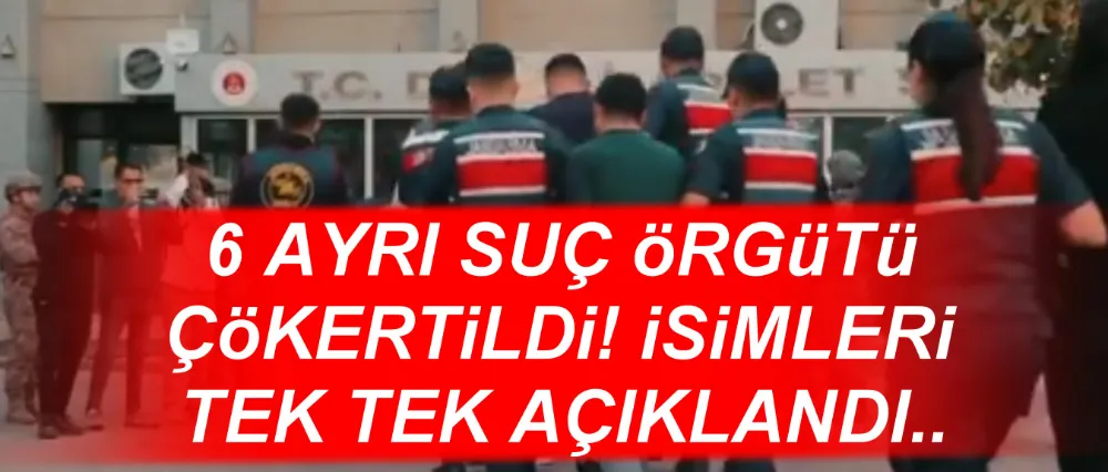 6 AYRI SUÇ ÖRGÜTÜ ÇÖKERTİLDİ!