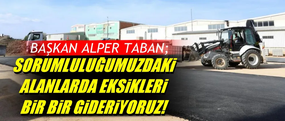 Alper Taban; Sorumluluğumuzdaki alanlarda eksikleri gideriyoruz!