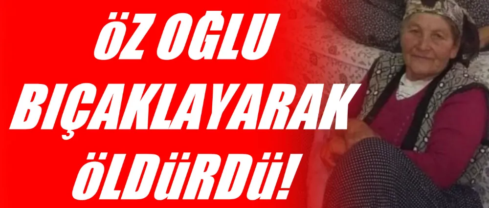 Öz oğlu tarafından canice öldürüldü!