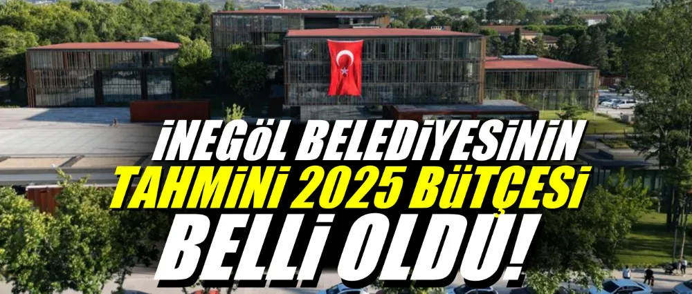 İnegöl Belediyesinin 2025 bütçesi belli oldu!