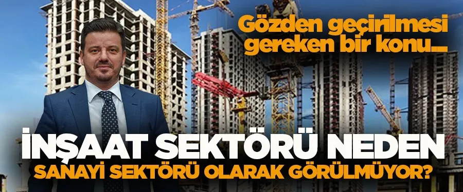 İnşaat sektörü neden sanayi sektörü olarak görülmüyor?