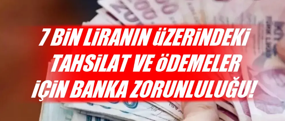 7 BİN LİRA ÜZERİ İÇİN BANKA ZORUNLULUĞU!