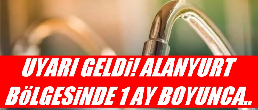 Alanyurt bölgesine su kesintisi uyarısı!