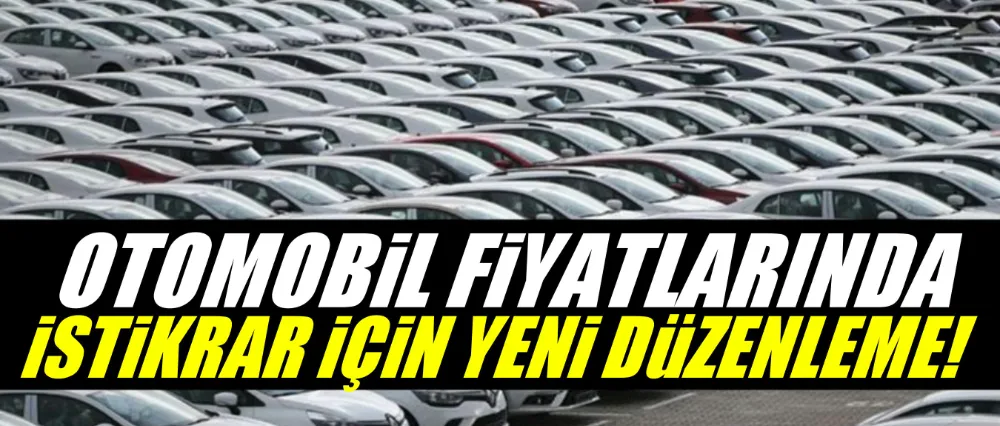 Otomobil fiyatlarında istikrar için yeni düzenleme..