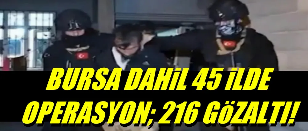 Bursa dahil 45 ilde DEAŞ operasyonu!