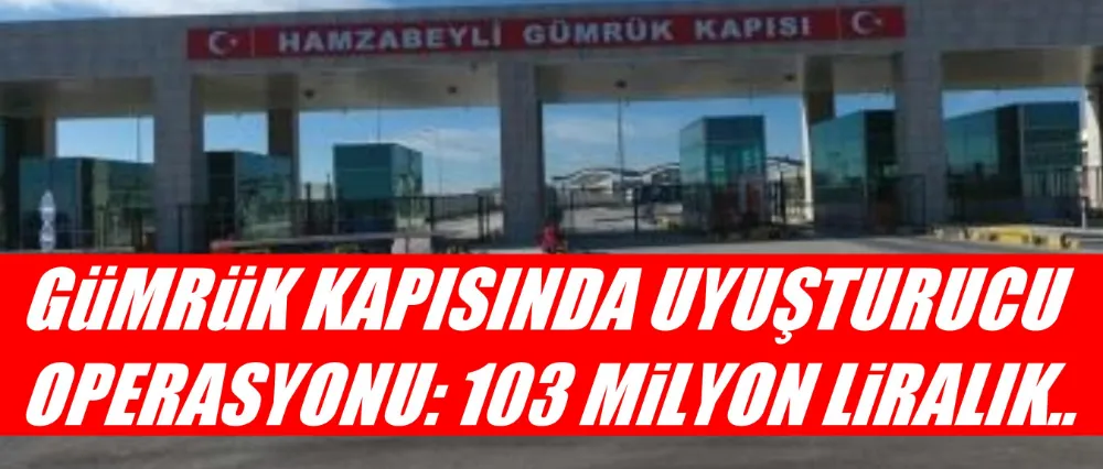 GÜMRÜK KAPISINDA UYUŞTURUCU OPERASYONU!