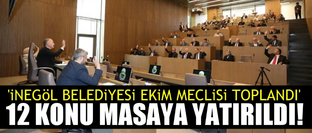 İnegöl Belediyesi Ekim ayı meclisinde 12 konu masaya yatırıldı!