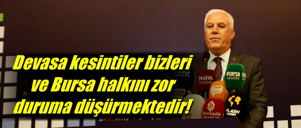 Başkan Bozbey, “Devasa kesintiler bizleri ve Bursa halkını zor duruma düşürmektedir”