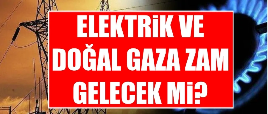 Elektrik ve doğal gaza zam gelecek mi?