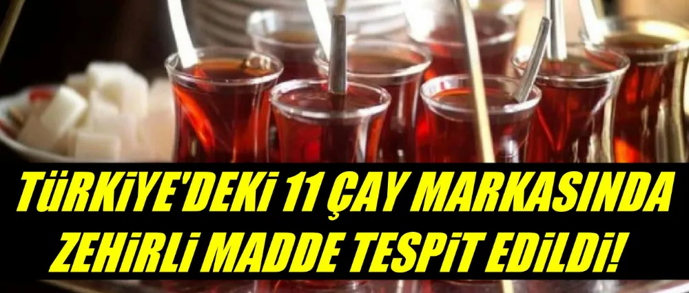 11 ÇAY MARKASINDA ZARARLI MADDELER TESPİT EDİLDİ!