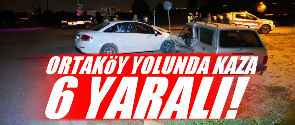 Ortaköy yolunda kaza; 6 yaralı!