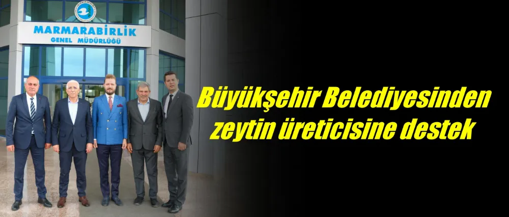 Bursa Büyükşehir Belediyesi’nden zeytin üreticisine destek