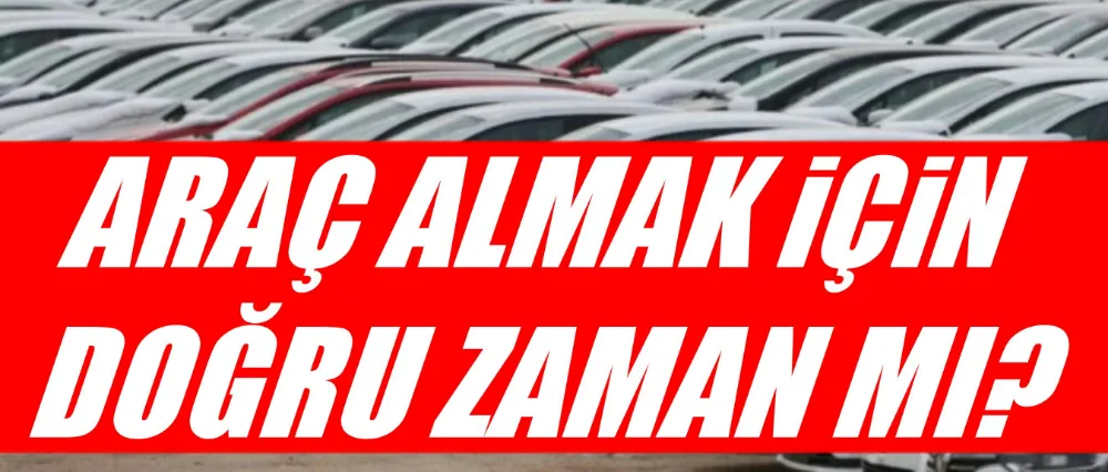 Araç almak için doğru zaman mı?