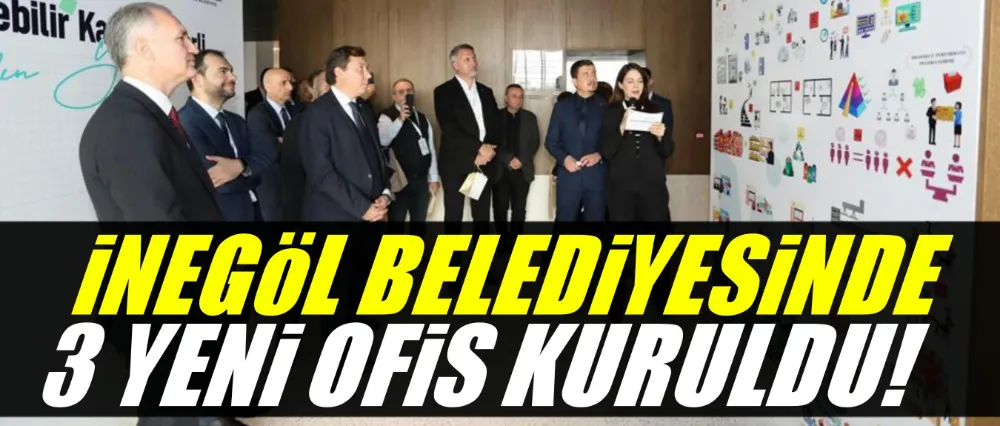 İnegöl Belediyesinde 3 yeni ofis kuruldu!