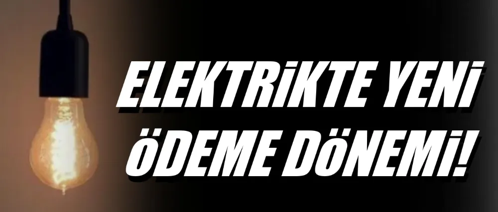 Elektrikte yeni ödeme dönemi