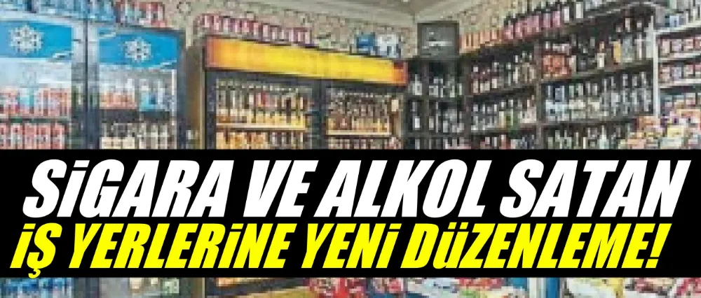 Sigara ve alkol satan iş yerlerine yeni düzenleme!