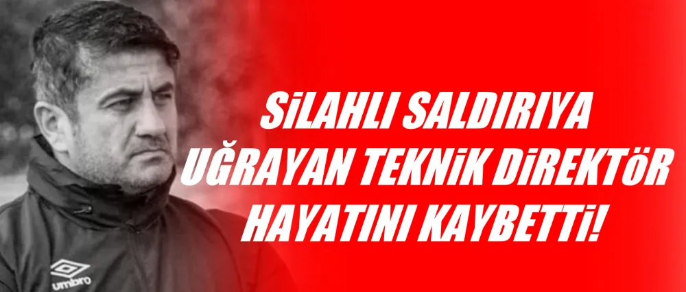 Silahlı saldırıya uğrayan teknik direktör hayatını kaybetti!