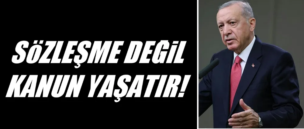 SÖZLEŞME DEĞİL KANUN YAŞATIR!