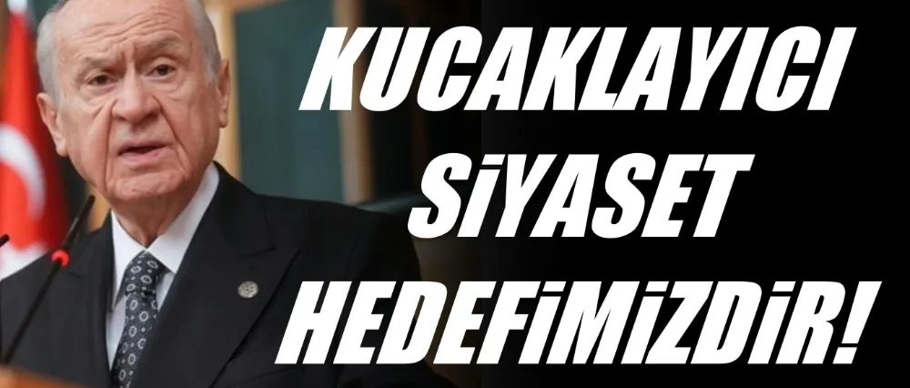 Devlet Bahçeli; Kucaklayıcı siyaset hedefimizdir!