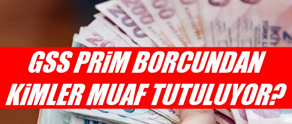 GSS PRİM BORCUNDAN KİMLER MUAF TUTULUYOR!