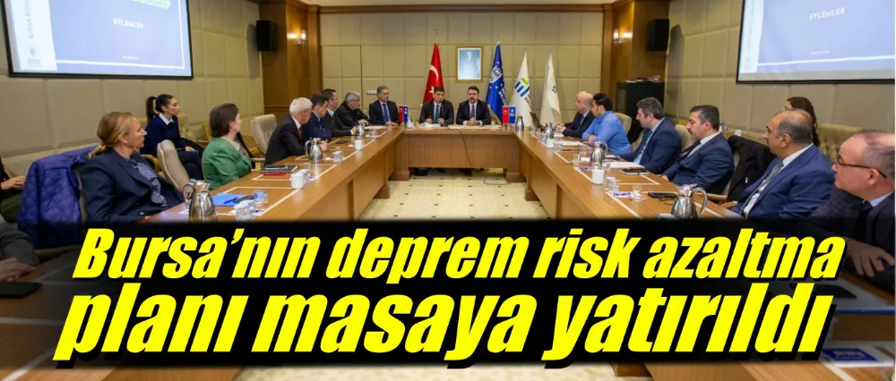 Bursa’nın deprem risk azaltma planı masaya yatırıldı