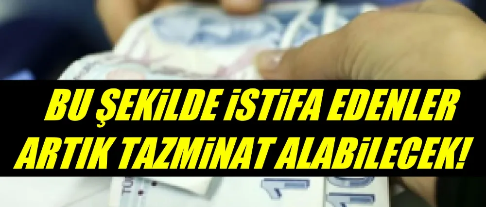 Bu şekilde istifa edenler artık tazminat alabilecekler!