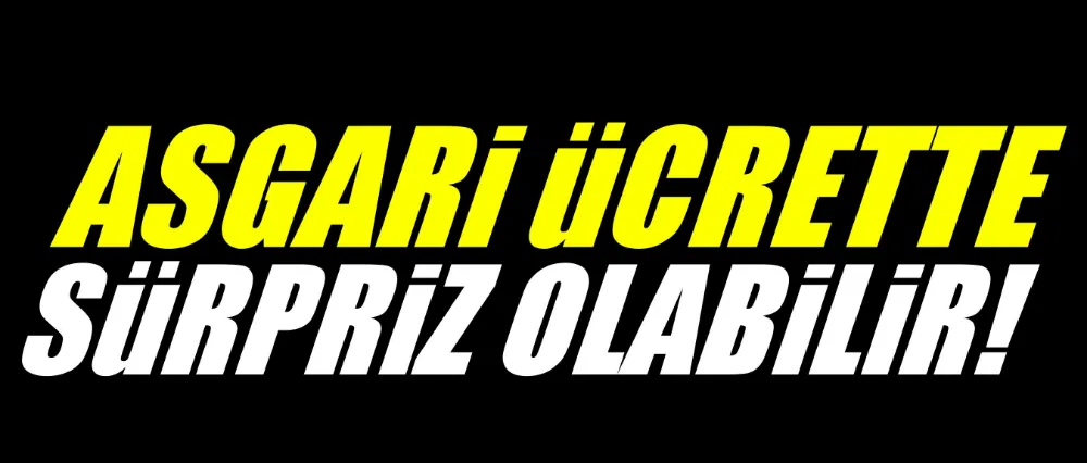 Asgari ücrette sürpriz olabilir!