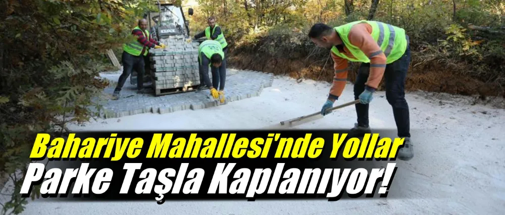 Bahariye Mahallesinde Yollar Parke Taşla Kaplanıyor