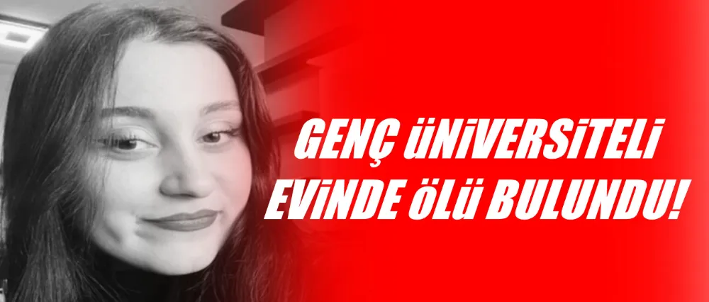 Genç üniversiteli evinde ölü bulundu!