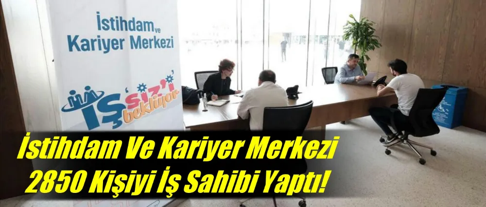 İstihdam Ve Kariyer Merkezi 2850 Kişiyi İş Sahibi Yaptı