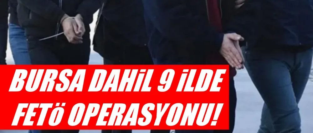 Bursa dahil 9 ilde FETÖ