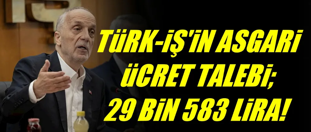 TÜRK-İŞ asgari ücret talebini açıkladı