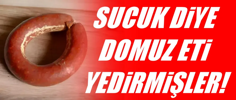 Sucuk diye domuz eti yedirmişler...