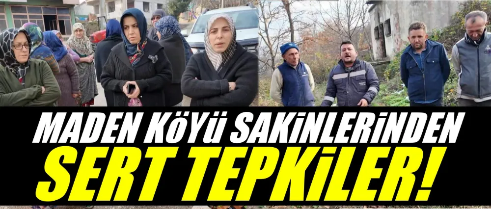 Maden köyü sakinlerinden sert tepkiler!