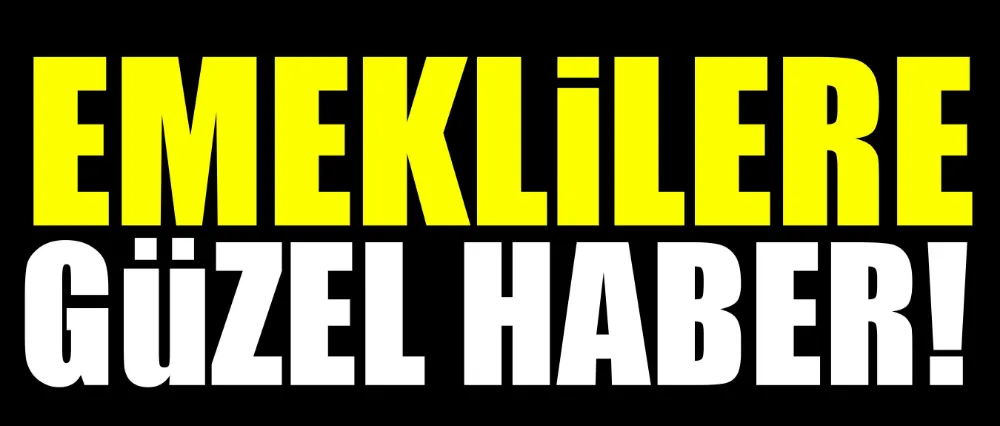 EMEKLİLERE GÜZEL HABER!