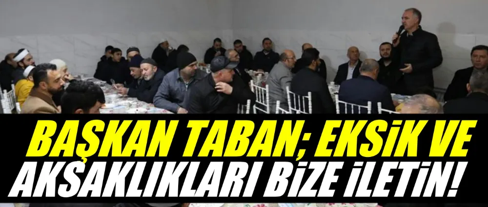 Başkan Taban; Gördüğünüz eksik ve aksaklıkları bize iletin!