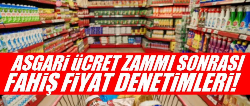 Asgari ücret zammı sonrası fahiş fiyat denetimleri!