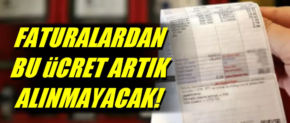 Faturalardan artık o ücret alınmayacak!